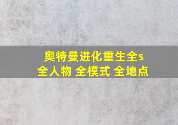 奥特曼进化重生全s 全人物 全模式 全地点